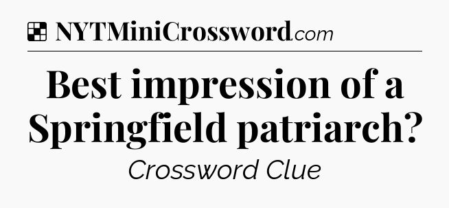 Solution: Best impression of a Springfield patriarch - NYT Crossword