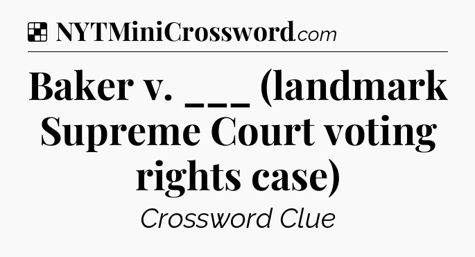 Solution: Baker v. ___ (landmark Supreme Court voting rights case) - NYT Crossword