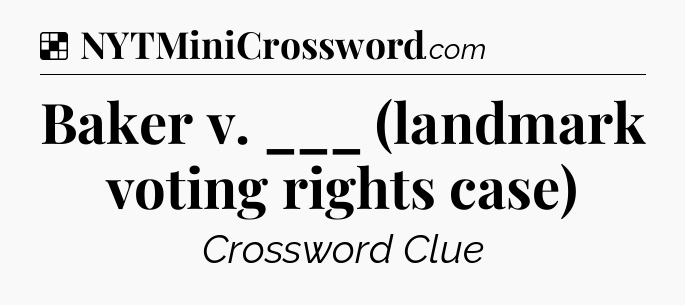 Solution: Baker v. ___ (landmark voting rights case) - NYT Crossword
