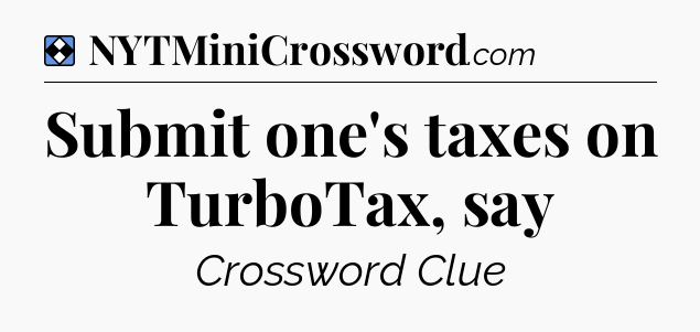 Solution: Submit one's taxes on TurboTax, say - NYT Mini Crossword