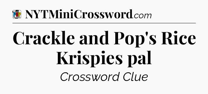 Crackle and Pop's Rice Krispies pal Crossword Clue