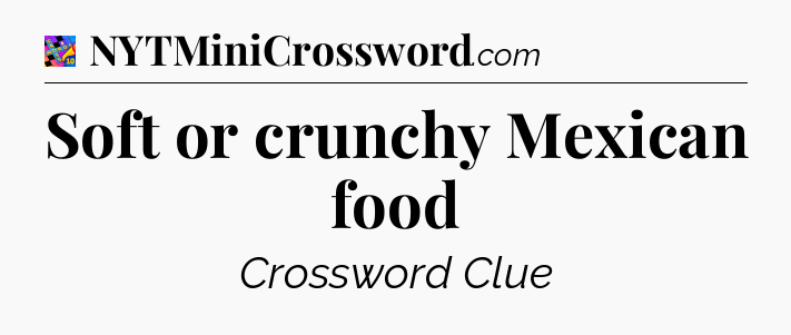 Soft or crunchy Mexican food Crossword Clue