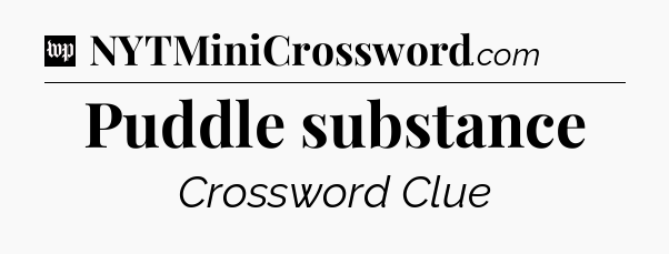 Puddle substance Crossword Clue