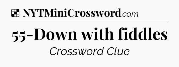 Solution: 55-Down with fiddles - NYT Crossword