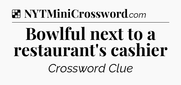 Solution: Bowlful next to a restaurant's cashier - NYT Crossword