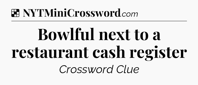 Solution: Bowlful next to a restaurant cash register - NYT Crossword