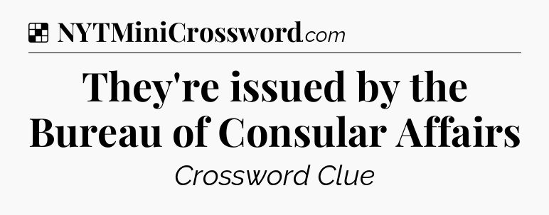Solution: They're issued by the Bureau of Consular Affairs - NYT Crossword