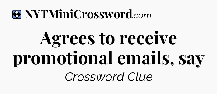 Solution: Agrees to receive promotional emails, say - NYT Mini Crossword