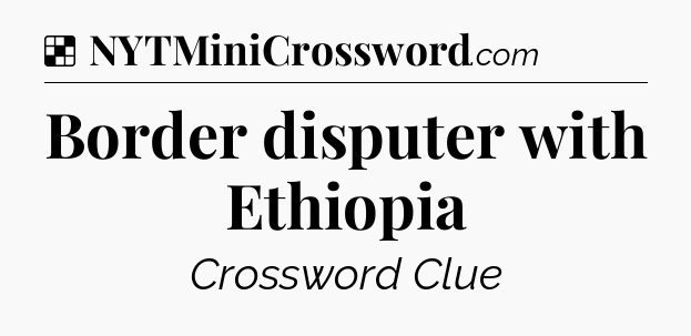 Solution: Border disputer with Ethiopia - NYT Crossword