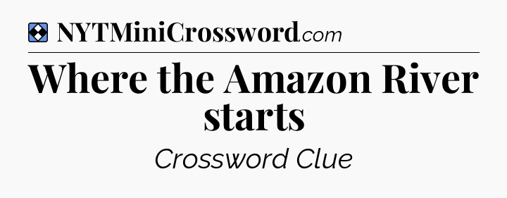 Solution: Where the Amazon River starts - NYT Mini Crossword