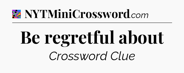 Be regretful about Crossword Clue