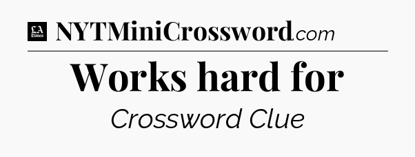 Works hard for - LA Times Crossword