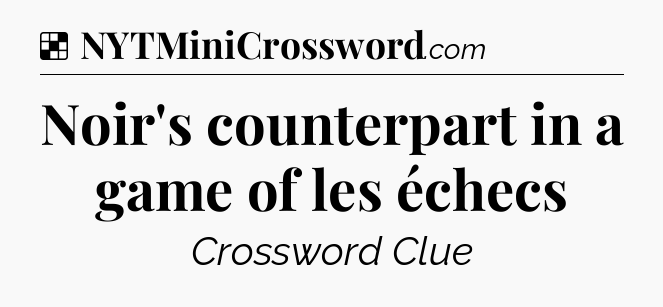 Solution: Noir's counterpart in a game of les échecs - NYT Crossword