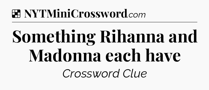 Solution: Something Rihanna and Madonna each have - NYT Crossword