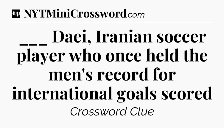 ___ Daei, Iranian soccer player who once held the men's record for international goals scored Crossword Clue