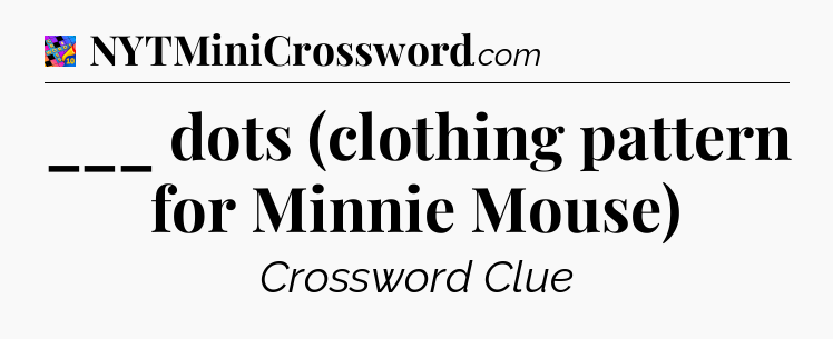 ___ dots (clothing pattern for Minnie Mouse) Crossword Clue
