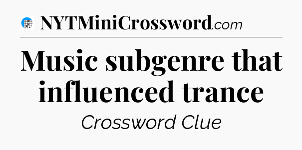 Music subgenre that influenced trance Crossword Clue