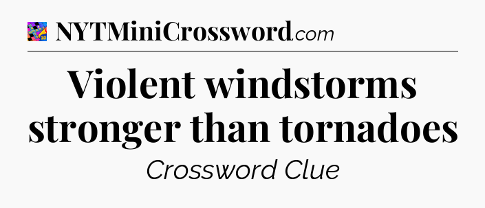 Violent windstorms stronger than tornadoes Crossword Clue