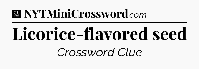 Licorice-flavored seed - LA Times Crossword
