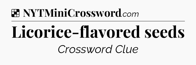 Solution: Licorice-flavored seeds - NYT Crossword