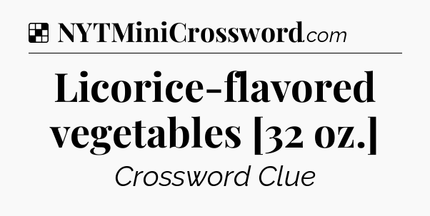 Solution: Licorice-flavored vegetables [32 oz.] - NYT Crossword
