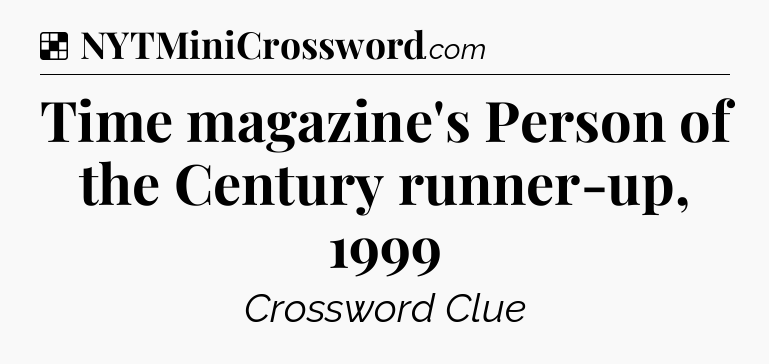 Solution: Time magazine's Person of the Century runner-up, 1999 - NYT Crossword