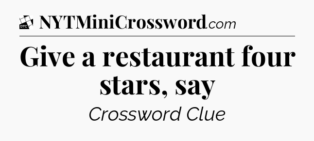 Give a restaurant four stars, say - Daily Themed Mini Crossword