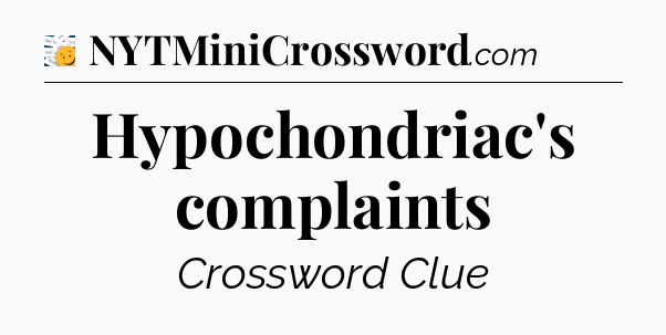 Hypochondriac's complaints - 7 Little Words