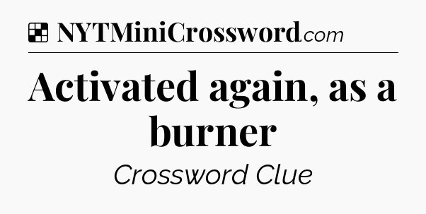 Solution: Activated again, as a burner - NYT Crossword