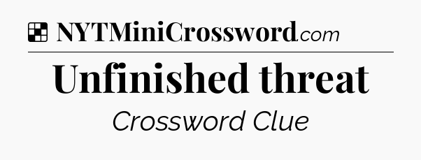 Solution: Unfinished threat - NYT Crossword