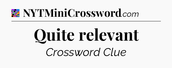 Quite relevant Crossword Clue