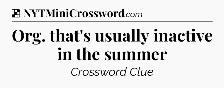 Solution: Org. that's usually inactive in the summer - NYT Crossword