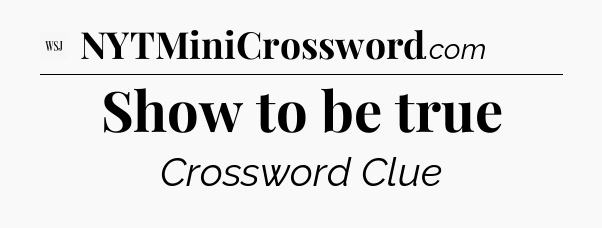 Show to be true - WSJ Crossword