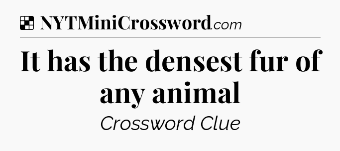 Solution: It has the densest fur of any animal - NYT Crossword