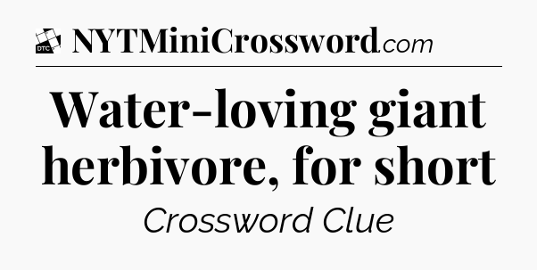 Water-loving giant herbivore, for short - Daily Themed Classic Crossword