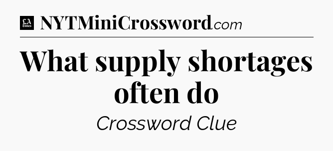 What supply shortages often do - LA Times Crossword