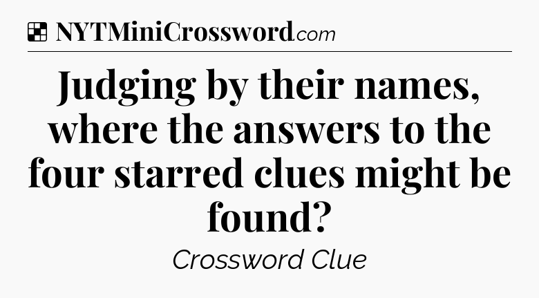 Solution: Judging by their names, where the answers to the four starred clues might be found - NYT Crossword