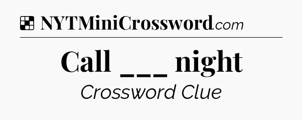 Solution: Call ___ night - NYT Crossword