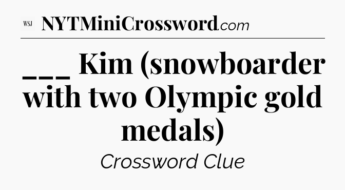 ___ Kim (snowboarder with two Olympic gold medals) - WSJ Crossword