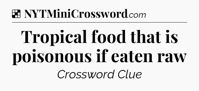 Solution: Tropical food that is poisonous if eaten raw - NYT Crossword