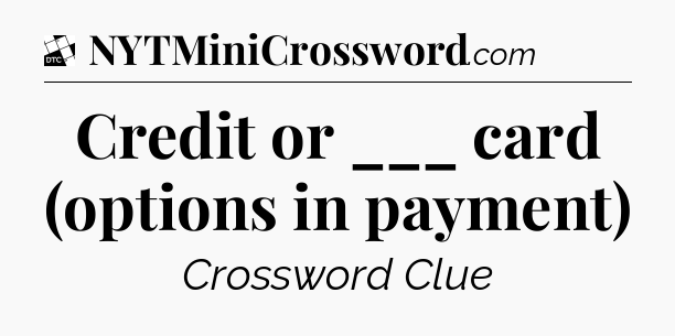 Credit or ___ card (options in payment) - Daily Themed Classic Crossword