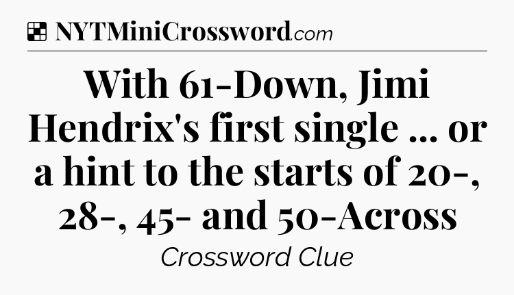 Solution: With 61-Down, Jimi Hendrix's first single ... or a hint to the starts of 20-, 28-, 45- and 50-Across - NYT Crossword