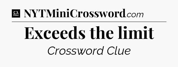 Exceeds the limit - LA Times Crossword