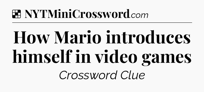 Solution: How Mario introduces himself in video games - NYT Crossword