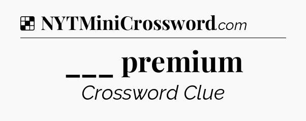 Solution: ___ premium - NYT Crossword