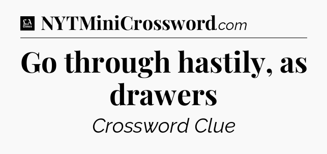 Go through hastily, as drawers - LA Times Crossword
