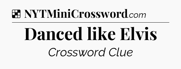 Solution: Danced like Elvis - NYT Crossword
