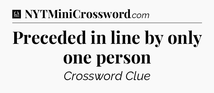 Preceded in line by only one person - LA Times Crossword