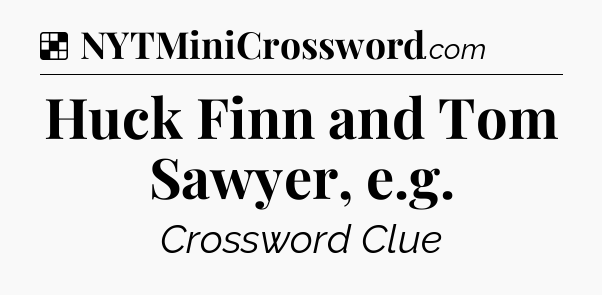 Solution: Huck Finn and Tom Sawyer, e.g - NYT Crossword