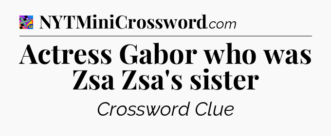 Actress Gabor who was Zsa Zsa's sister Crossword Clue